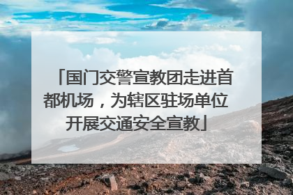国门交警宣教团走进首都机场，为辖区驻场单位开展交通安全宣教