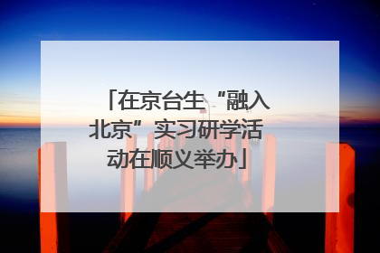 在京台生“融入北京”实习研学活动在顺义举办