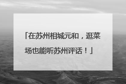 在苏州相城元和，逛菜场也能听苏州评话！