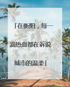 在衡阳，每一滴热血都在诉说城市的温柔