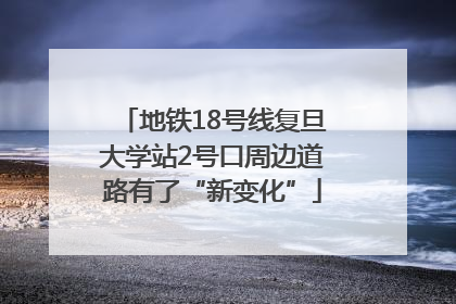 地铁18号线复旦大学站2号口周边道路有了“新变化”
