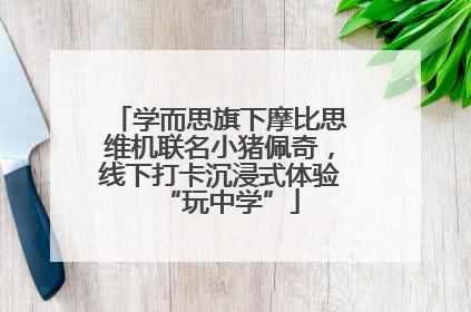 学而思旗下摩比思维机联名小猪佩奇，线下打卡沉浸式体验“玩中学”