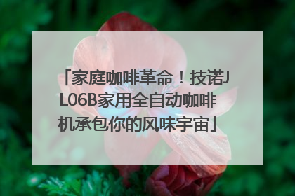家庭咖啡革命！技诺JL06B家用全自动咖啡机承包你的风味宇宙