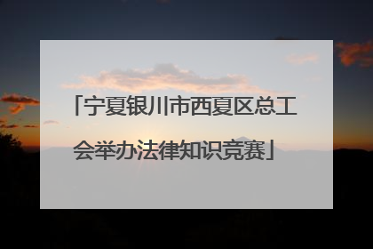 宁夏银川市西夏区总工会举办法律知识竞赛
