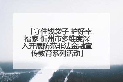 守住钱袋子 护好幸福家 忻州市多维度深入开展防范非法金融宣传教育系列活动