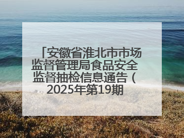 安徽省淮北市市场监督管理局食品安全监督抽检信息通告（2025年第19期-校园专项）