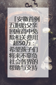 安徽首例五胞胎父亲回应高中免除相关费用超50万：希望孩子们将来不辜负社会各界的帮助与支持