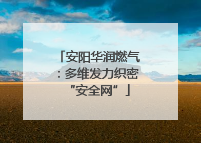 安阳华润燃气：多维发力织密“安全网”