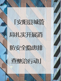 安阳县城管局扎实开展消防安全隐患排查整治行动