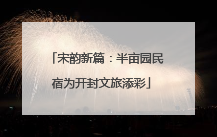 宋韵新篇：半亩园民宿为开封文旅添彩