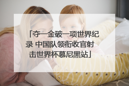 夺一金破一项世界纪录 中国队领衔收官射击世界杯慕尼黑站