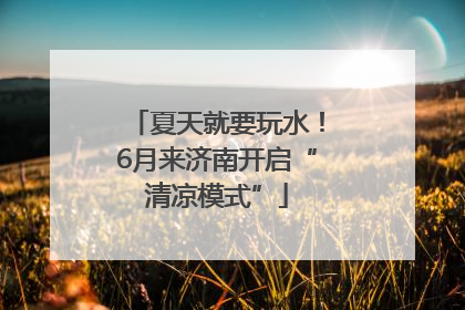 夏天就要玩水！6月来济南开启“清凉模式”