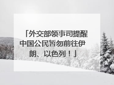 外交部领事司提醒中国公民暂勿前往伊朗、以色列！