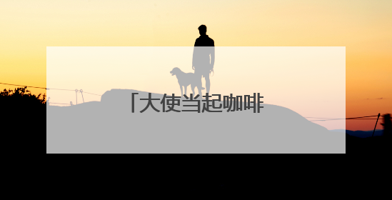 大使当起咖啡“推介官”