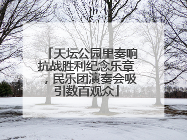 天坛公园里奏响抗战胜利纪念乐章，民乐团演奏会吸引数百观众