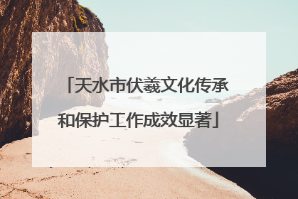 天水市伏羲文化传承和保护工作成效显著