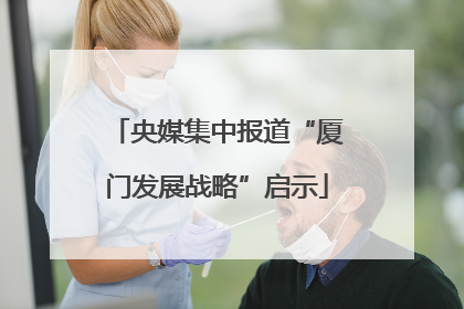 央媒集中报道“厦门发展战略”启示