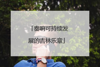 奏响可持续发展的吉林乐章