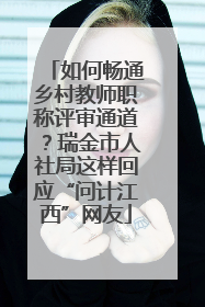 如何畅通乡村教师职称评审通道？瑞金市人社局这样回应“问计江西”网友
