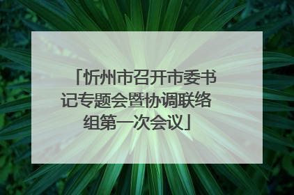 忻州市召开市委书记专题会暨协调联络组第一次会议