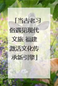 当古老习俗遇见现代文旅 福建激活文化传承新引擎
