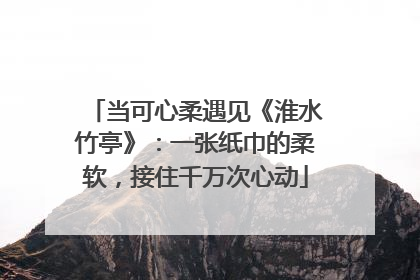 当可心柔遇见《淮水竹亭》：一张纸巾的柔软，接住千万次心动