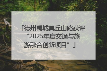 德州禹城具丘山路获评“2025年度交通与旅游融合创新项目”