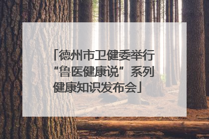 德州市卫健委举行“鲁医健康说”系列健康知识发布会
