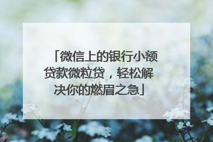 微信上的银行小额贷款微粒贷，轻松解决你的燃眉之急
