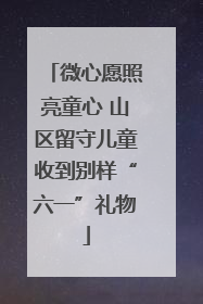微心愿照亮童心 山区留守儿童收到别样“六一”礼物