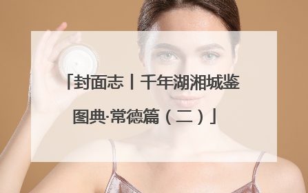 封面志丨千年湖湘城鉴图典·常德篇（二）