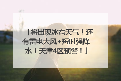 将出现冰雹天气！还有雷电大风+短时强降水！天津4区预警！