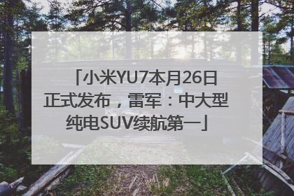 小米YU7本月26日正式发布，雷军：中大型纯电SUV续航第一