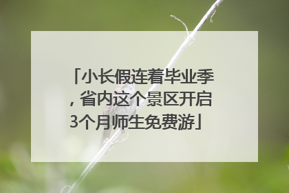 小长假连着毕业季，省内这个景区开启3个月师生免费游