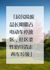 居民捡废品长期霸占电动车停放区，社区柔性劝导清走两车垃圾