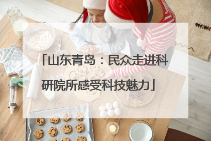 山东青岛：民众走进科研院所感受科技魅力
