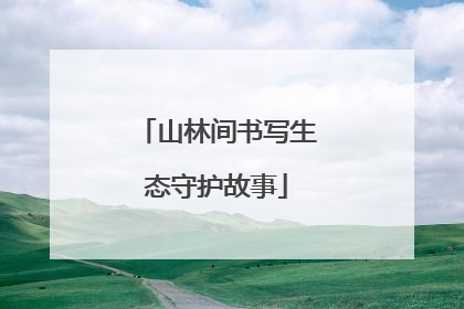 山林间书写生态守护故事