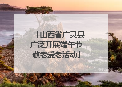 山西省广灵县广泛开展端午节敬老爱老活动