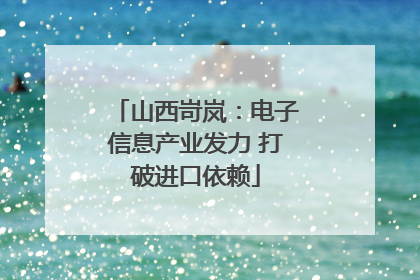 山西岢岚：电子信息产业发力 打破进口依赖