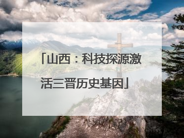 山西：科技探源激活三晋历史基因