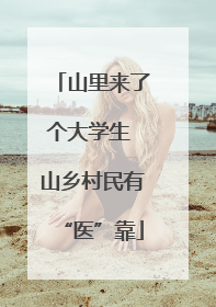 山里来了个大学生 山乡村民有“医”靠