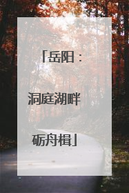 岳阳：洞庭湖畔砺舟楫