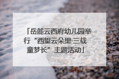 岳麓云西府幼儿园举行“西望云朵里·三载童梦长”主题活动