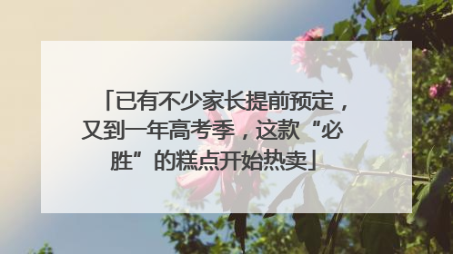 已有不少家长提前预定，又到一年高考季，这款“必胜”的糕点开始热卖