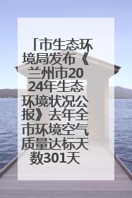 市生态环境局发布《兰州市2024年生态环境状况公报》去年全市环境空气质量达标天数301天