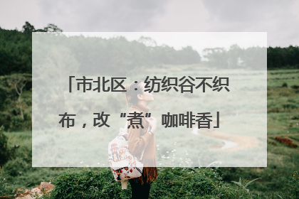 市北区：纺织谷不织布，改“煮”咖啡香