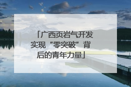 广西页岩气开发实现“零突破”背后的青年力量
