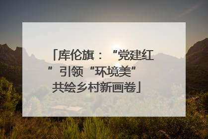 库伦旗：“党建红”引领“环境美” 共绘乡村新画卷