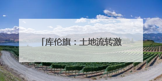 库伦旗：土地流转激活乡村发展新动能