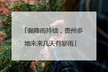 强降雨持续，贵州多地未来几天有暴雨